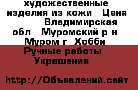 художественные изделия из кожи › Цена ­ 350 - Владимирская обл., Муромский р-н, Муром г. Хобби. Ручные работы » Украшения   